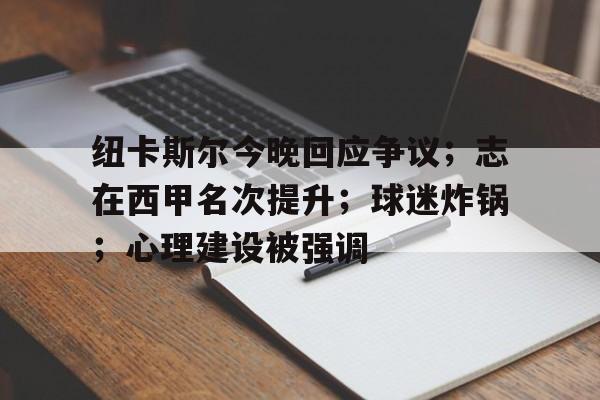 纽卡斯尔今晚回应争议；志在西甲名次提升；球迷炸锅；心理建设被强调的简单介绍-LOL下注官网